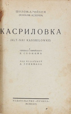 Шолом Алейхем. Касриловка. Alt-nai Kassrilowke / Пер. с евр. Я. Слонима; под ред. Д. Гликмана. М.: Пучина, 1929.